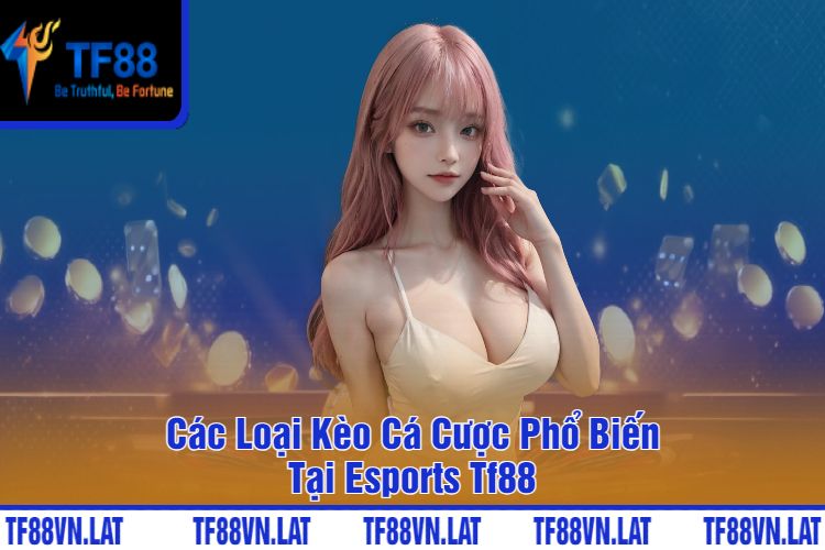 Các Loại Kèo Cá Cược Phổ Biến Tại Esports TF88