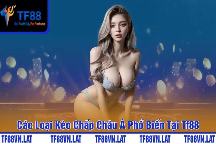 Các Loại Kèo Chấp Châu Á Phổ Biến Tại Tf88