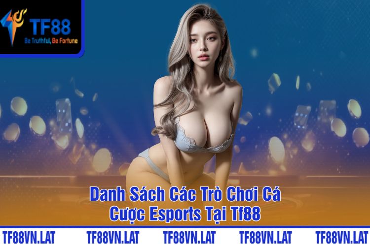 Danh Sách Các Trò Chơi Cá Cược Esports TF88 Tại Tf88