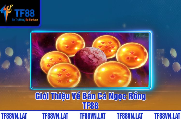 Giới Thiệu Về Bắn Cá Ngọc Rồng TF88