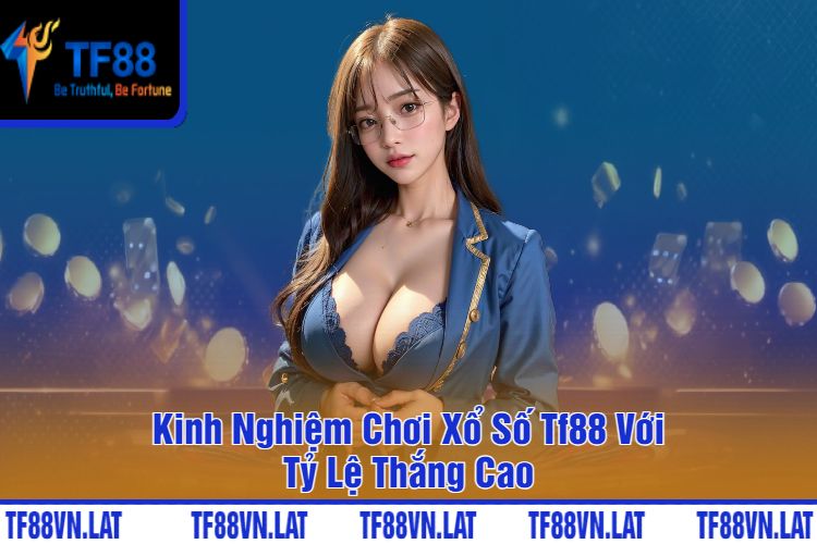 Kinh Nghiệm Chơi Xổ Số Tf88 Với Tỷ Lệ Thắng Cao