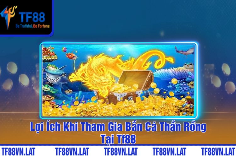 Lợi Ích Khi Tham Gia Bắn Cá Thần Rồng Tại Tf88