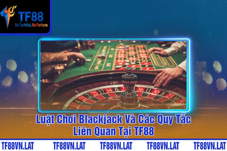 Luật Chơi Blackjack Và Các Quy Tắc Liên Quan Tại TF88