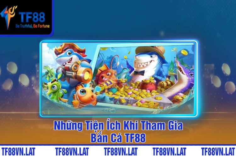 Những Tiện Ích Khi Tham Gia Bắn Cá TF88