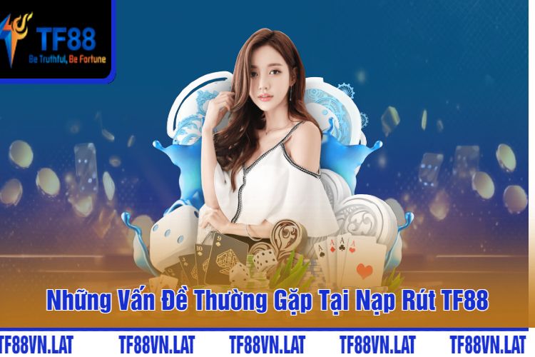 Những Vấn Đề Thường Gặp Tại Nạp Rút TF88