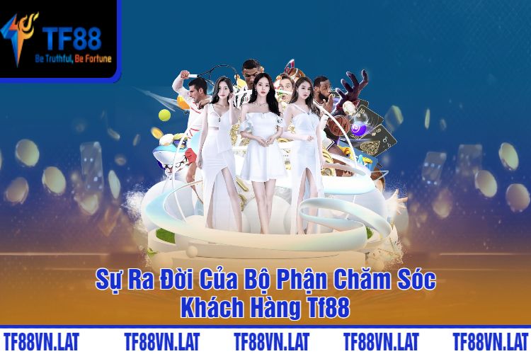 Sự Ra Đời Của Bộ Phận Chăm Sóc Khách Hàng Tf88