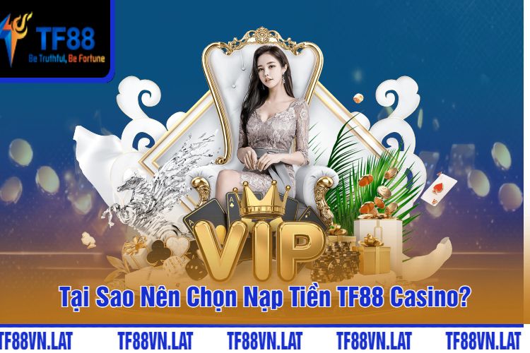 Tại Sao Nên Chọn Nạp Tiền TF88 Casino