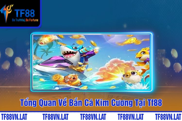 Tổng Quan Về Bắn Cá Kim Cương Tại Tf88