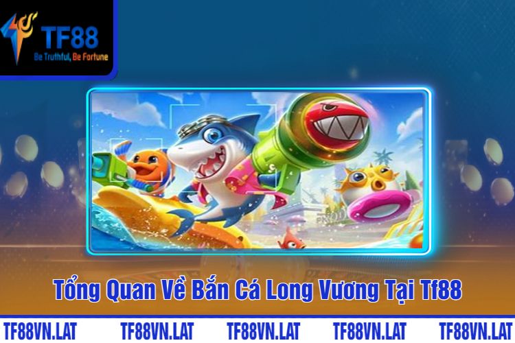 Tổng Quan Về Bắn Cá Long Vương Tại TF88